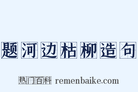 题河边枯柳造句是什么意思的图片